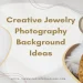 Creative jewelry photography background ideas